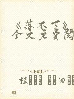 《落不下》小说全文免费阅读