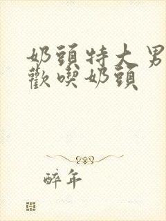 奶头特大男人喜欢吃奶头