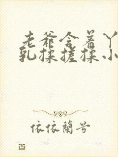 老爷含着丫鬟的乳揉搓揉小说