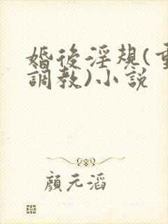 婚后淫规(重口调教)小说