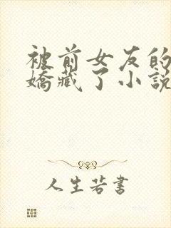 被前女友的姑姑娇藏了小说免费阅读