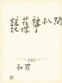 校花被扒开双腿玩坏了