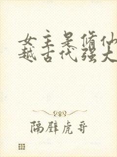 女主是修仙者穿越古代强大的小说