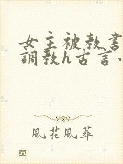 女主被教书先生调教h古言小说推荐