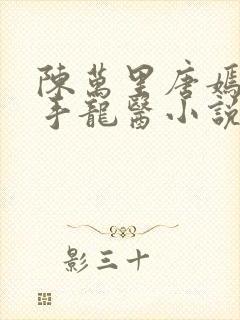 陈万里唐嫣然妙手龙医小说妙手大仙医