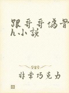 跟哥哥伪骨科高h小说