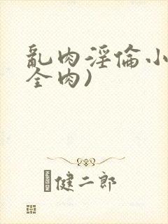 乱肉淫伦小说(全肉)