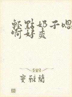 轻点奶子嗯啊啊啊好爽