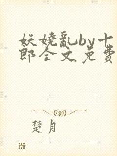 妖娆乱by十四郎全文免费阅读笔趣阁无