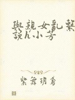 与亲女乱系列小说h小芳