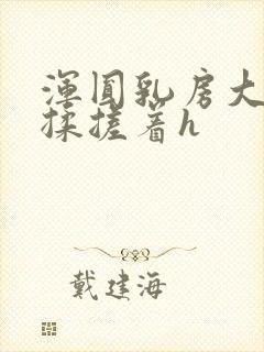 浑圆乳房大力地揉搓着h