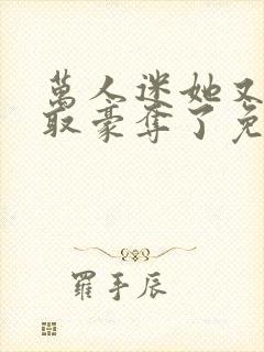 万人迷她又被强取豪夺了免费阅读