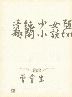 清纯少女堕落笔趣阁小说txt