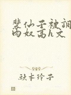 裴仙子被调教成肉奴高h文