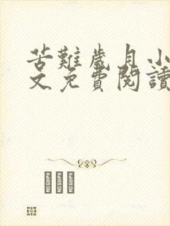 苦难岁月小说全文免费阅读无弹窗