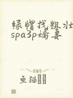 绿帽找粗壮单男spa3p娇妻