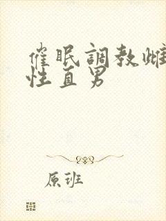 催眠调教雌堕双性直男