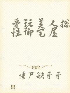 爱玩美人总攻双性御宅屋