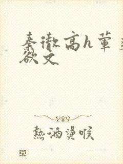 秦彻高h荤爽肉欲文