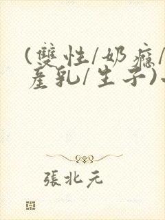 (双性/奶瘾/产乳/生子)小说男男封面