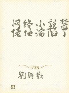 网络小说禁欲大佬他沦陷了免费看