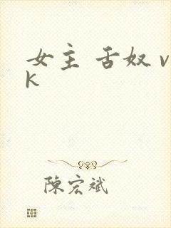 女主 舌奴 vk