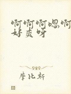 啊啊啊嗯啊好大好爽呀