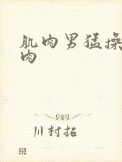 肌肉男猛操小鲜肉