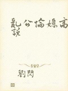 乱公伦媳高潮小说