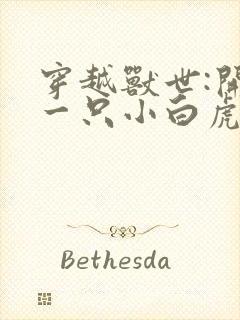 穿越兽世:开局一只小白虎全文txt