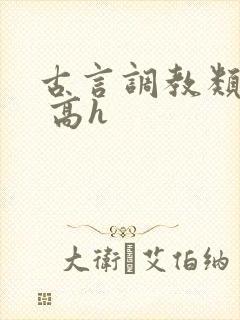 古言调教类小说 高h