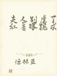 夫人别虐了傅总红着眼跪求原谅大结局封面