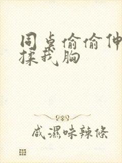 同桌偷偷伸进来揉我胸