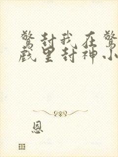 惊封我在惊悚游戏里封神小说未删减