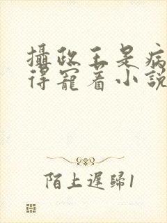 摄政王是病娇,得宠着小说