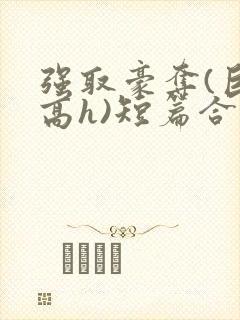 强取豪夺(巨肉高h)短篇合集