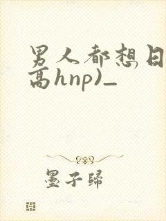 男人都想日她(高hnp)_