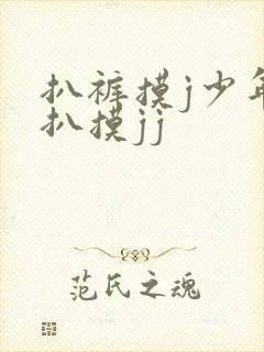扒裤摸j少年被扒摸jj