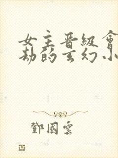 女主晋级会有雷劫的玄幻小说