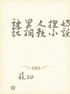 被男人捏奶头着玩调教小说