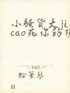 小骚货大ji巴cao死你的视频封面