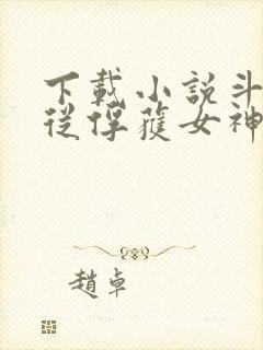 下载小说斗罗:从俘获女神开始无敌