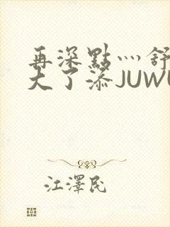 再深点灬舒服灬大了添JUWU