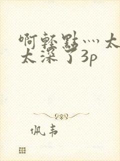 啊轻点灬太粗嗯太深了3p