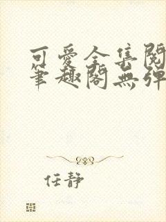 可爱全集阅读 笔趣阁无弹窗