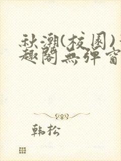 秋潮(校园)笔趣阁无弹窗
