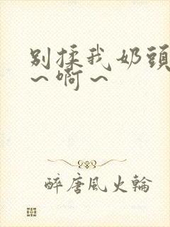 别揉我奶头～嗯～啊～