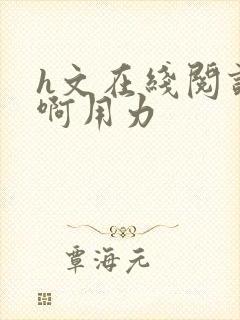 h文在线阅读嗯啊用力