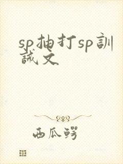 sp抽打sp训诫文