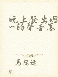 晚上发出嗯嗯嗯~的声音怎么回事